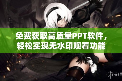 免费获取高质量PPT软件，轻松实现无水印观看功能