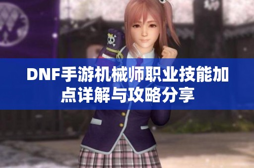 DNF手游机械师职业技能加点详解与攻略分享