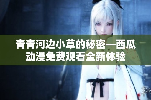 青青河边小草的秘密—西瓜动漫免费观看全新体验