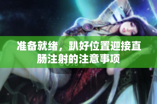 准备就绪，趴好位置迎接直肠注射的注意事项
