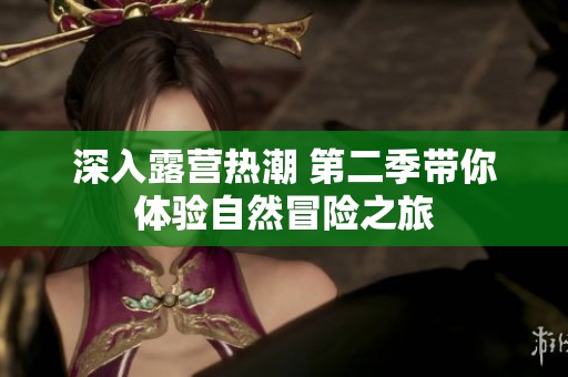 深入露营热潮 第二季带你体验自然冒险之旅