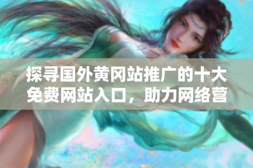 探寻国外黄冈站推广的十大免费网站入口，助力网络营销新方向