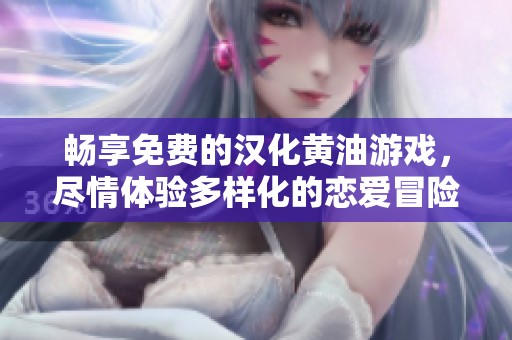 畅享免费的汉化黄油游戏，尽情体验多样化的恋爱冒险世界