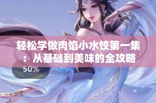 轻松学做肉馅小水饺第一集：从基础到美味的全攻略