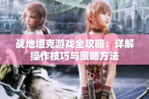 战地坦克游戏全攻略：详解操作技巧与策略方法