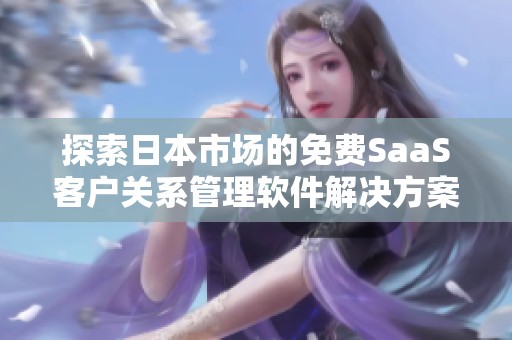 探索日本市场的免费SaaS客户关系管理软件解决方案