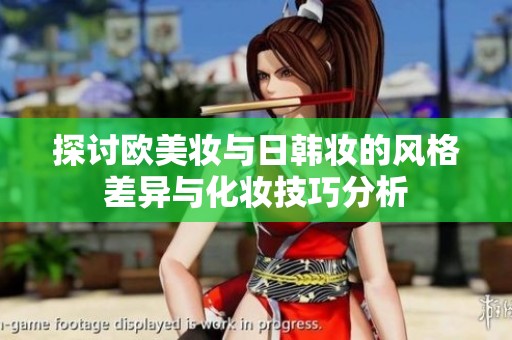 探讨欧美妆与日韩妆的风格差异与化妆技巧分析