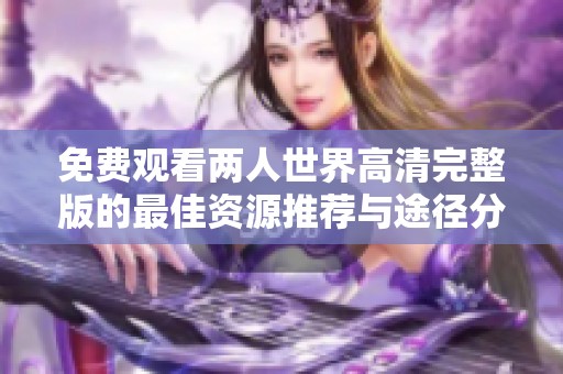 免费观看两人世界高清完整版的最佳资源推荐与途径分享