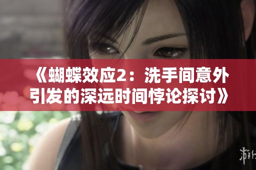《蝴蝶效应2：洗手间意外引发的深远时间悖论探讨》