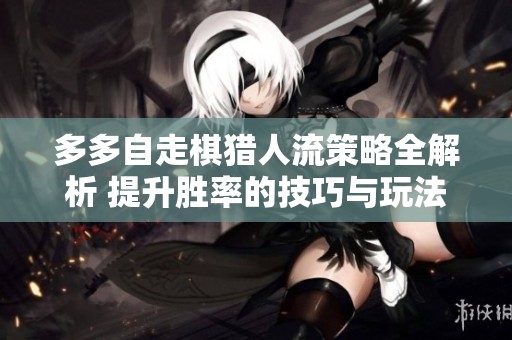 多多自走棋猎人流策略全解析 提升胜率的技巧与玩法攻略