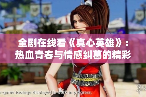 全剧在线看《真心英雄》：热血青春与情感纠葛的精彩呈现