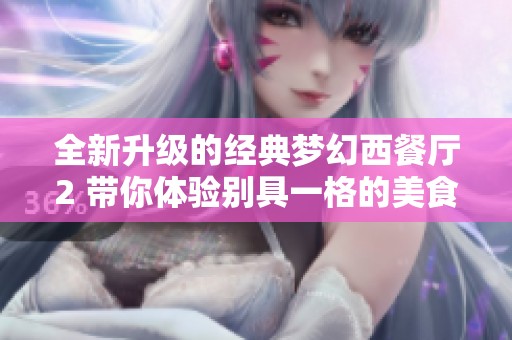 全新升级的经典梦幻西餐厅2 带你体验别具一格的美食旅程