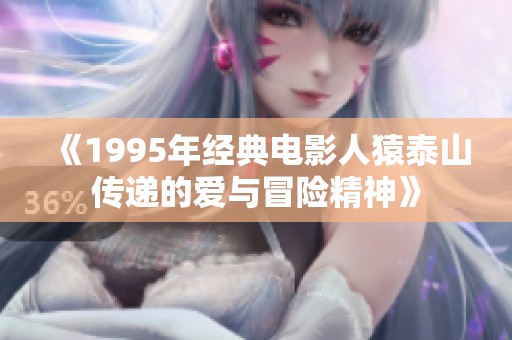《1995年经典电影人猿泰山传递的爱与冒险精神》