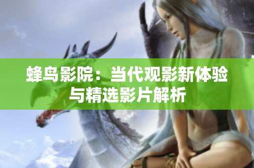 蜂鸟影院：当代观影新体验与精选影片解析
