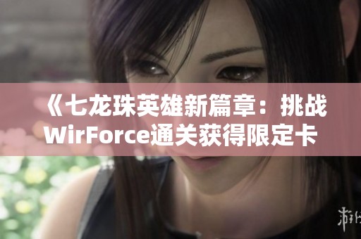 《七龙珠英雄新篇章：挑战WirForce通关获得限定卡片奖励》