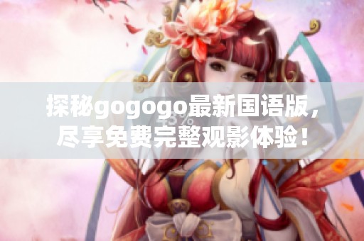 探秘gogogo最新国语版，尽享免费完整观影体验！