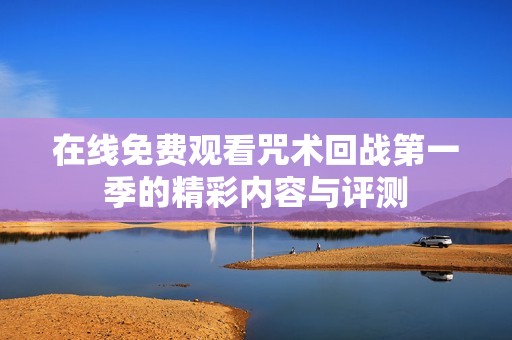 在线免费观看咒术回战第一季的精彩内容与评测
