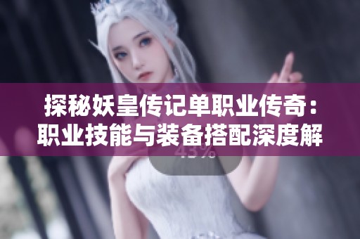 探秘妖皇传记单职业传奇：职业技能与装备搭配深度解析