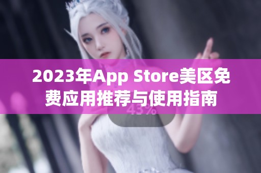2023年App Store美区免费应用推荐与使用指南
