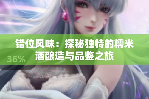错位风味：探秘独特的糯米酒酿造与品鉴之旅