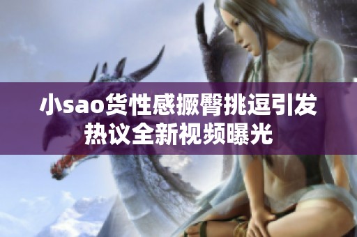 小sao货性感撅臀挑逗引发热议全新视频曝光