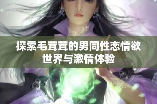 探索毛茸茸的男同性恋情欲世界与激情体验