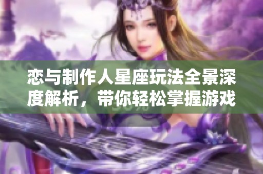 恋与制作人星座玩法全景深度解析，带你轻松掌握游戏攻略技巧