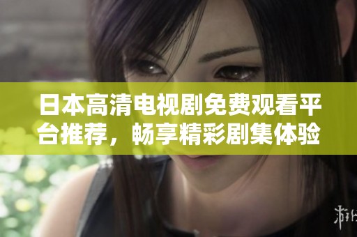日本高清电视剧免费观看平台推荐，畅享精彩剧集体验