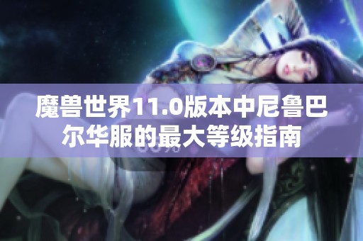 魔兽世界11.0版本中尼鲁巴尔华服的最大等级指南