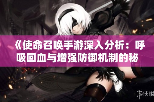 《使命召唤手游深入分析：呼吸回血与增强防御机制的秘密》