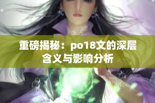 重磅揭秘：po18文的深层含义与影响分析