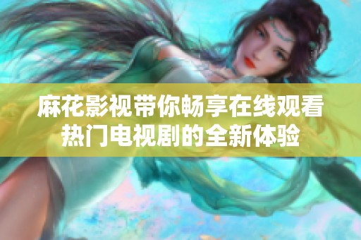 麻花影视带你畅享在线观看热门电视剧的全新体验