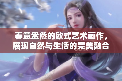 春意盎然的欧式艺术画作，展现自然与生活的完美融合