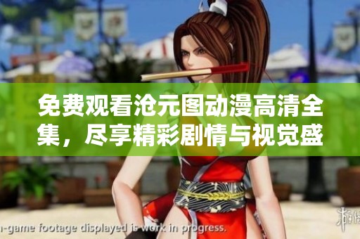 免费观看沧元图动漫高清全集，尽享精彩剧情与视觉盛宴