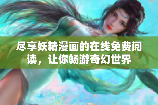尽享妖精漫画的在线免费阅读，让你畅游奇幻世界
