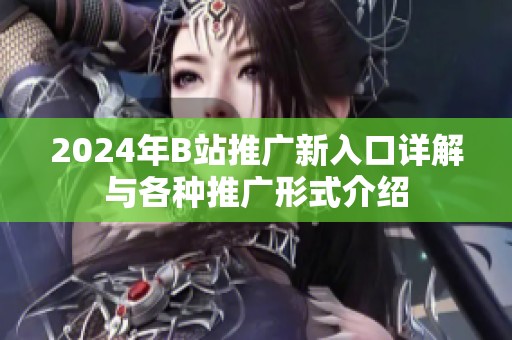 2024年B站推广新入口详解与各种推广形式介绍
