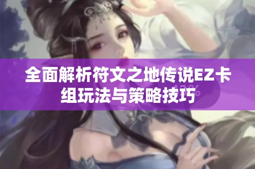 全面解析符文之地传说EZ卡组玩法与策略技巧