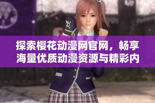 探索樱花动漫网官网，畅享海量优质动漫资源与精彩内容