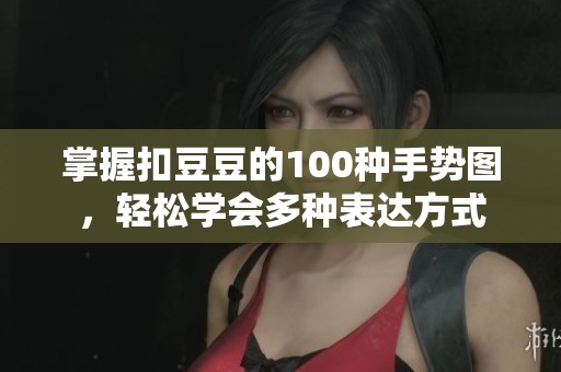 掌握扣豆豆的100种手势图，轻松学会多种表达方式