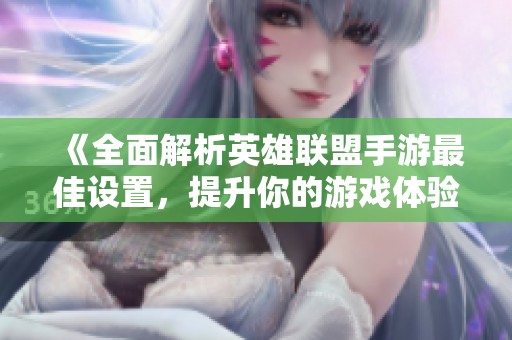 《全面解析英雄联盟手游最佳设置，提升你的游戏体验与操作》