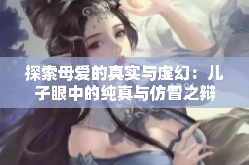 探索母爱的真实与虚幻：儿子眼中的纯真与仿冒之辩