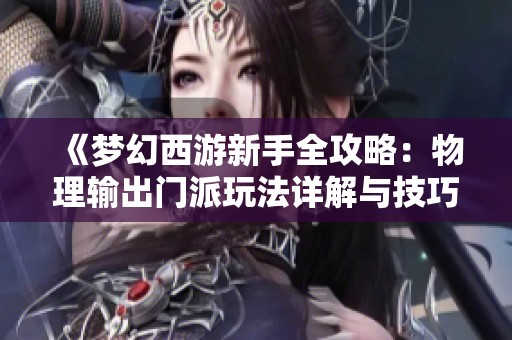 《梦幻西游新手全攻略：物理输出门派玩法详解与技巧分享》