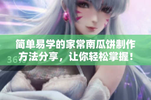 简单易学的家常南瓜饼制作方法分享，让你轻松掌握！