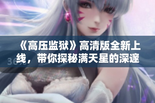 《高压监狱》高清版全新上线，带你探秘满天星的深邃世界