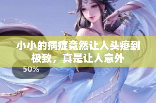 小小的病症竟然让人头疼到极致，真是让人意外