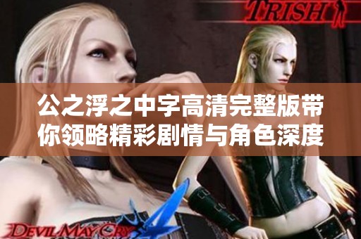 公之浮之中字高清完整版带你领略精彩剧情与角色深度解析