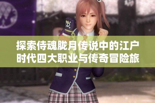 探索侍魂胧月传说中的江户时代四大职业与传奇冒险旅程
