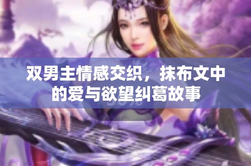 双男主情感交织，抹布文中的爱与欲望纠葛故事