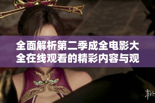 全面解析第二季成全电影大全在线观看的精彩内容与观看指南
