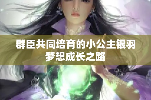 群臣共同培育的小公主银羽梦想成长之路